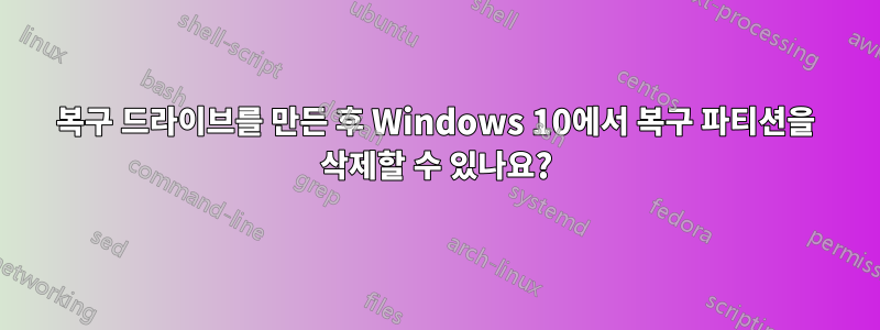 복구 드라이브를 만든 후 Windows 10에서 복구 파티션을 삭제할 수 있나요?
