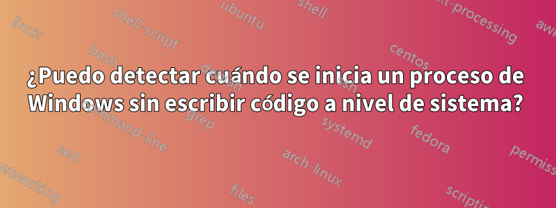 ¿Puedo detectar cuándo se inicia un proceso de Windows sin escribir código a nivel de sistema?