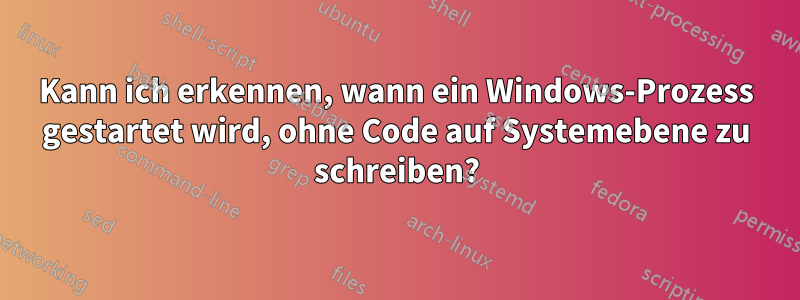Kann ich erkennen, wann ein Windows-Prozess gestartet wird, ohne Code auf Systemebene zu schreiben?