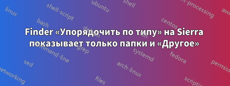 Finder «Упорядочить по типу» на Sierra показывает только папки и «Другое»