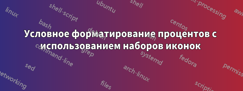 Условное форматирование процентов с использованием наборов иконок