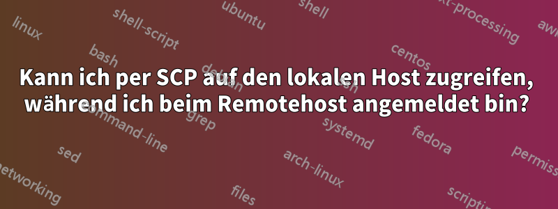 Kann ich per SCP auf den lokalen Host zugreifen, während ich beim Remotehost angemeldet bin?