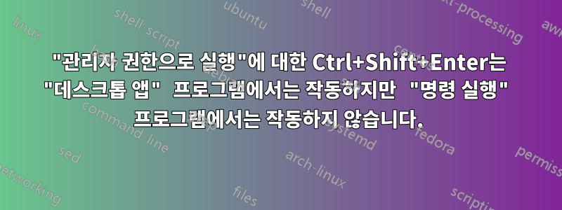"관리자 권한으로 실행"에 대한 Ctrl+Shift+Enter는 "데스크톱 앱" 프로그램에서는 작동하지만 "명령 실행" 프로그램에서는 작동하지 않습니다.
