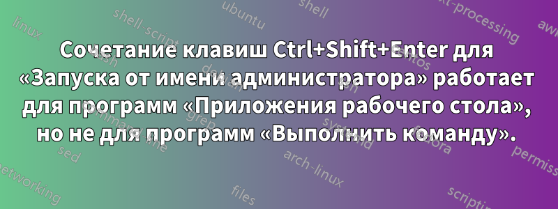 Сочетание клавиш Ctrl+Shift+Enter для «Запуска от имени администратора» работает для программ «Приложения рабочего стола», но не для программ «Выполнить команду».