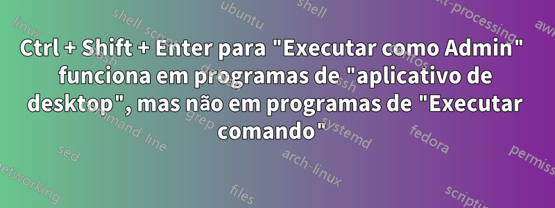 Ctrl + Shift + Enter para "Executar como Admin" funciona em programas de "aplicativo de desktop", mas não em programas de "Executar comando"