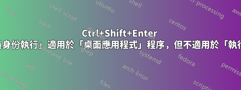 Ctrl+Shift+Enter 到「以管理員身份執行」適用於「桌面應用程式」程序，但不適用於「執行命令」程序