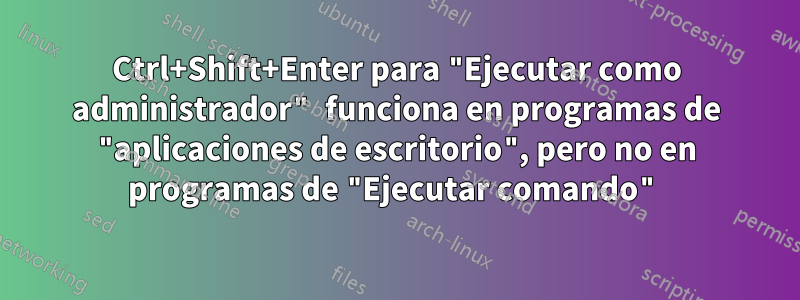 Ctrl+Shift+Enter para "Ejecutar como administrador" funciona en programas de "aplicaciones de escritorio", pero no en programas de "Ejecutar comando"