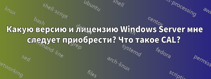 Какую версию и лицензию Windows Server мне следует приобрести? Что такое CAL? 