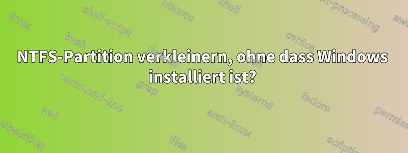 NTFS-Partition verkleinern, ohne dass Windows installiert ist?