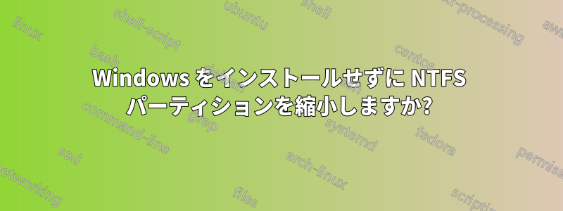 Windows をインストールせずに NTFS パーティションを縮小しますか?