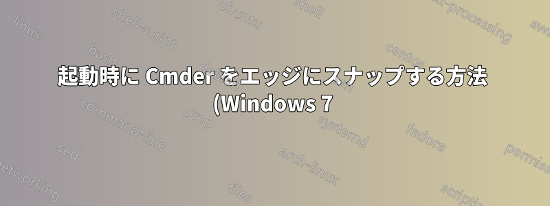 起動時に Cmder をエッジにスナップする方法 (Windows 7)