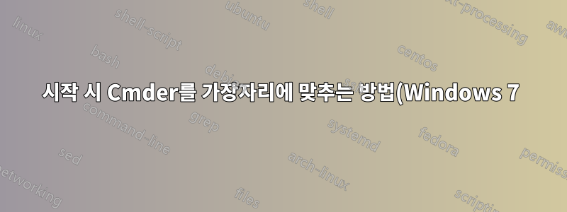 시작 시 Cmder를 가장자리에 맞추는 방법(Windows 7)