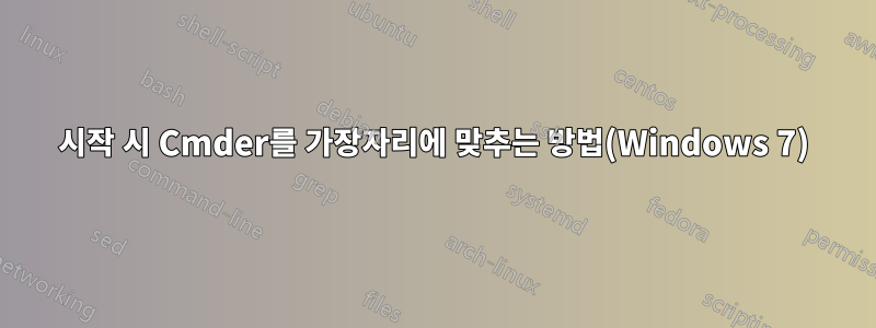 시작 시 Cmder를 가장자리에 맞추는 방법(Windows 7)