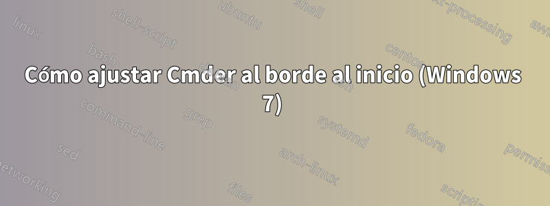 Cómo ajustar Cmder al borde al inicio (Windows 7)