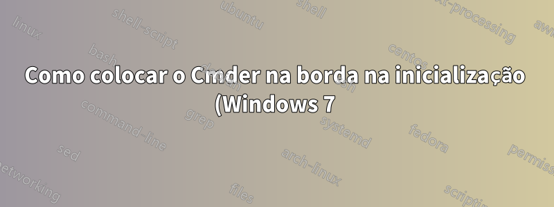 Como colocar o Cmder na borda na inicialização (Windows 7)