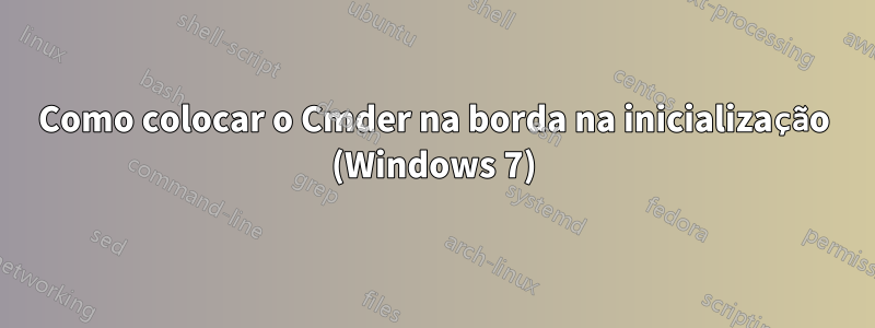 Como colocar o Cmder na borda na inicialização (Windows 7)