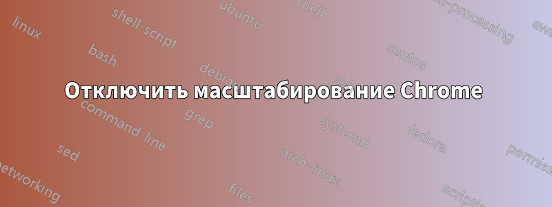 Отключить масштабирование Chrome
