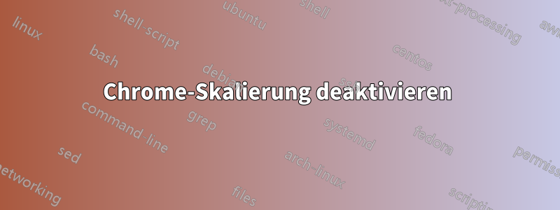 Chrome-Skalierung deaktivieren