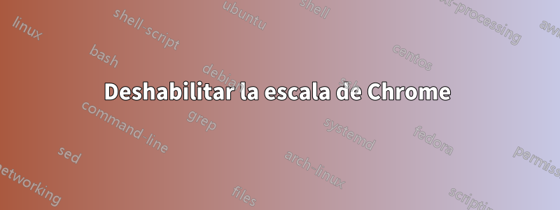 Deshabilitar la escala de Chrome