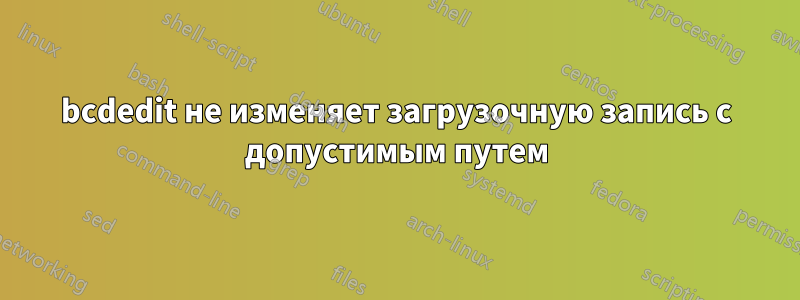 bcdedit не изменяет загрузочную запись с допустимым путем