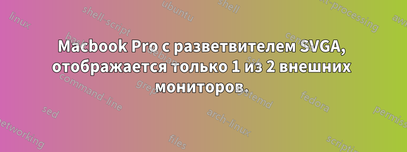 Macbook Pro с разветвителем SVGA, отображается только 1 из 2 внешних мониторов.