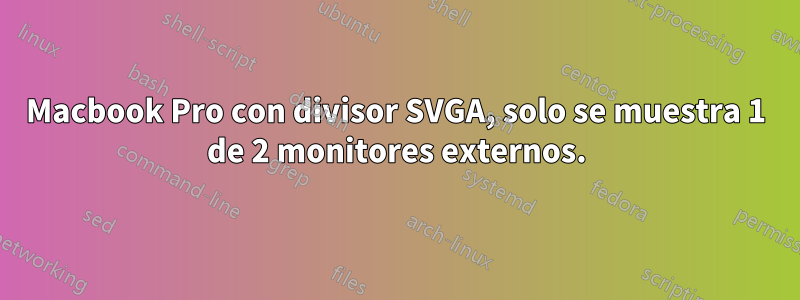 Macbook Pro con divisor SVGA, solo se muestra 1 de 2 monitores externos.