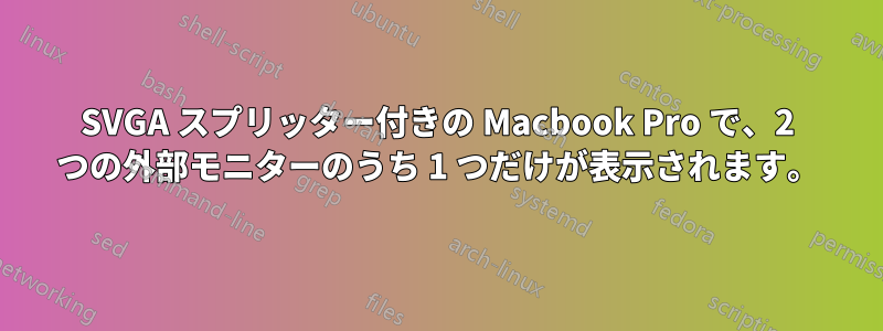 SVGA スプリッター付きの Macbook Pro で、2 つの外部モニターのうち 1 つだけが表示されます。