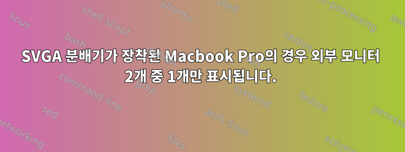 SVGA 분배기가 장착된 Macbook Pro의 경우 외부 모니터 2개 중 1개만 표시됩니다.