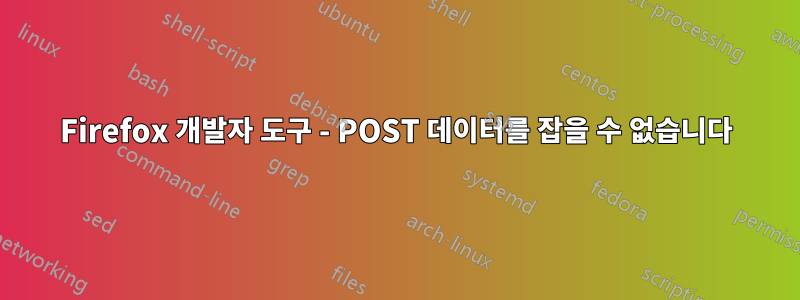 Firefox 개발자 도구 - POST 데이터를 잡을 수 없습니다