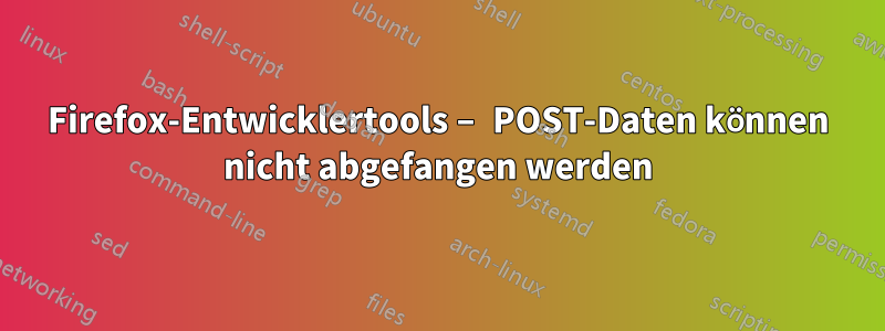 Firefox-Entwicklertools – POST-Daten können nicht abgefangen werden