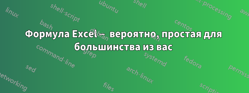 Формула Excel — вероятно, простая для большинства из вас