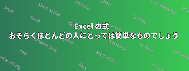 Excel の式 - おそらくほとんどの人にとっては簡単なものでしょう