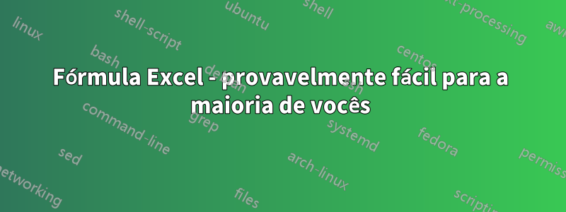 Fórmula Excel - provavelmente fácil para a maioria de vocês