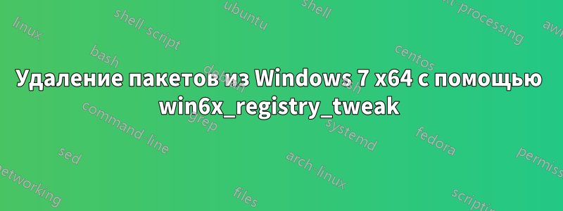 Удаление пакетов из Windows 7 x64 с помощью win6x_registry_tweak