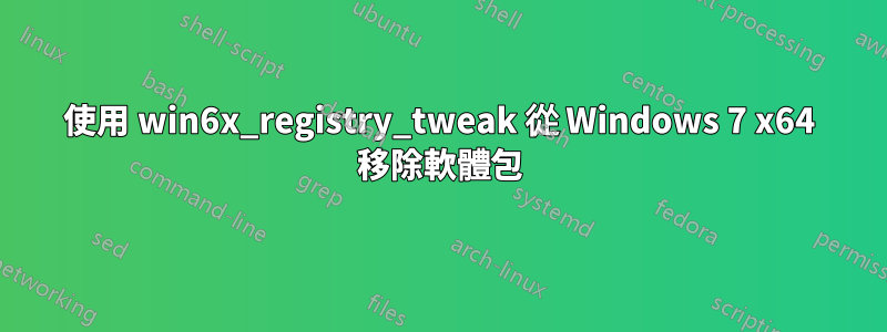 使用 win6x_registry_tweak 從 Windows 7 x64 移除軟體包