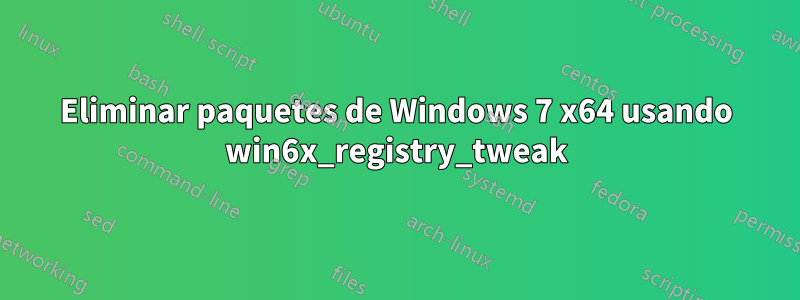 Eliminar paquetes de Windows 7 x64 usando win6x_registry_tweak
