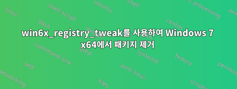 win6x_registry_tweak를 사용하여 Windows 7 x64에서 패키지 제거