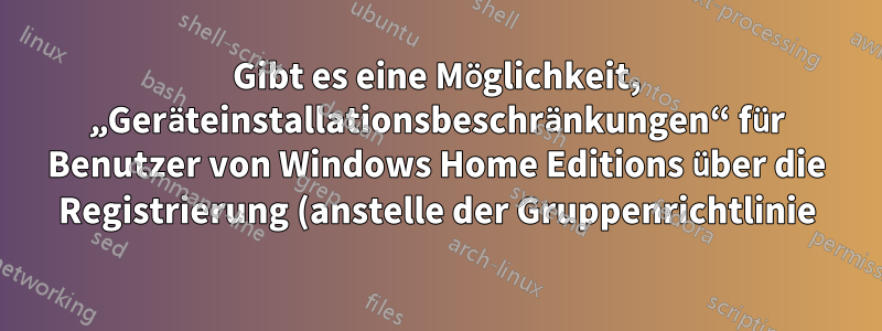 Gibt es eine Möglichkeit, „Geräteinstallationsbeschränkungen“ für Benutzer von Windows Home Editions über die Registrierung (anstelle der Gruppenrichtlinie) zu steuern?