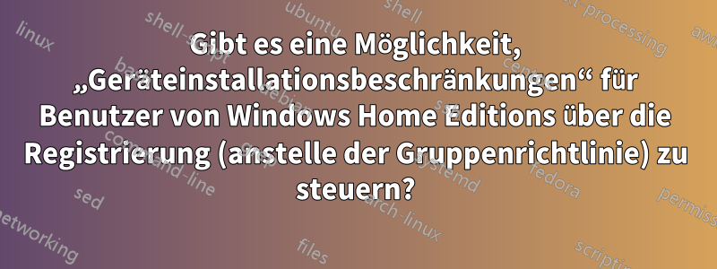 Gibt es eine Möglichkeit, „Geräteinstallationsbeschränkungen“ für Benutzer von Windows Home Editions über die Registrierung (anstelle der Gruppenrichtlinie) zu steuern?