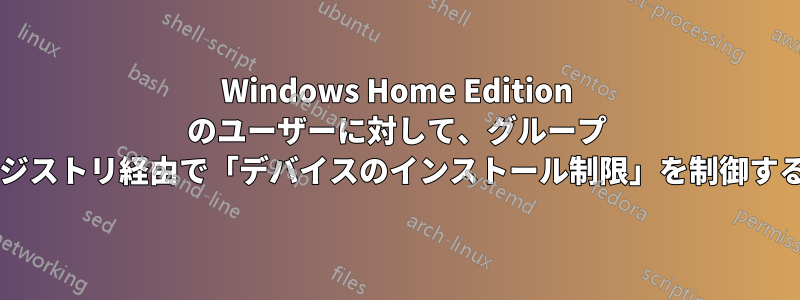 Windows Home Edition のユーザーに対して、グループ ポリシーではなくレジストリ経由で「デバイスのインストール制限」を制御する方法はありますか?