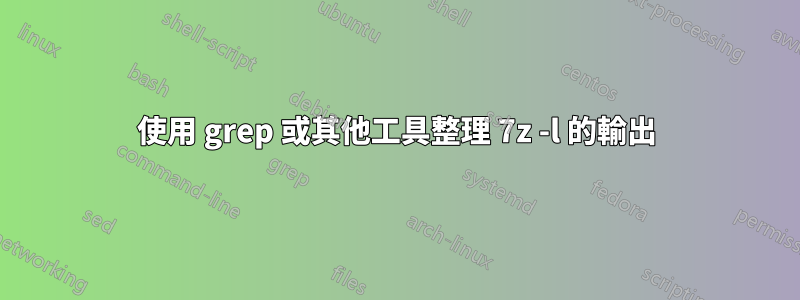 使用 grep 或其他工具整理 7z -l 的輸出