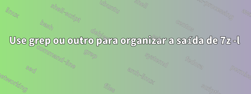 Use grep ou outro para organizar a saída de 7z -l