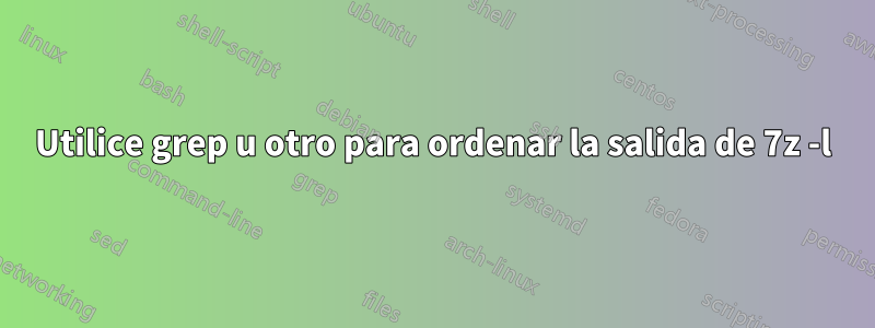 Utilice grep u otro para ordenar la salida de 7z -l