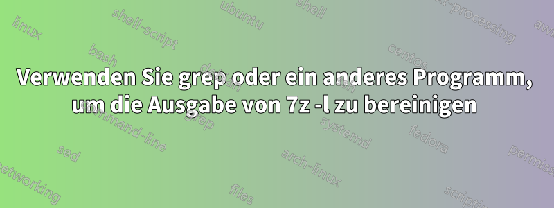 Verwenden Sie grep oder ein anderes Programm, um die Ausgabe von 7z -l zu bereinigen