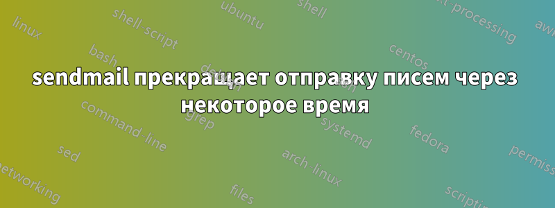 sendmail прекращает отправку писем через некоторое время