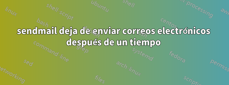 sendmail deja de enviar correos electrónicos después de un tiempo