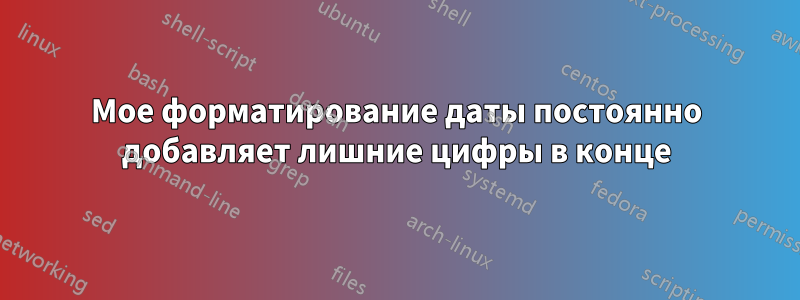 Мое форматирование даты постоянно добавляет лишние цифры в конце