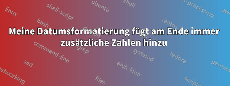 Meine Datumsformatierung fügt am Ende immer zusätzliche Zahlen hinzu