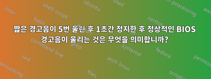 짧은 경고음이 5번 울린 후 1초간 정지한 후 정상적인 BIOS 경고음이 울리는 것은 무엇을 의미합니까?