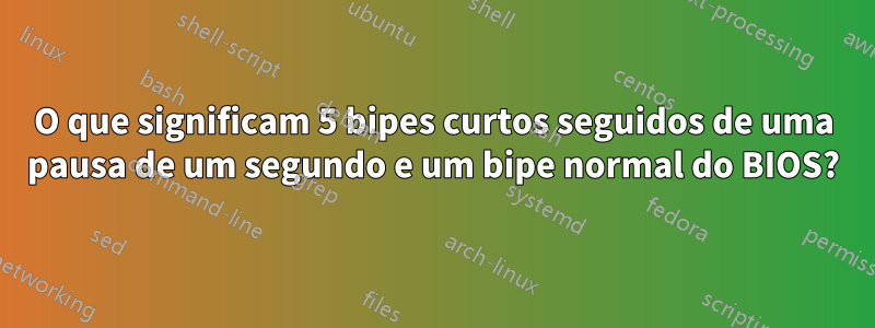 O que significam 5 bipes curtos seguidos de uma pausa de um segundo e um bipe normal do BIOS?